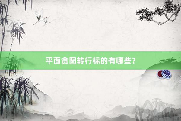 平面贪图转行标的有哪些？